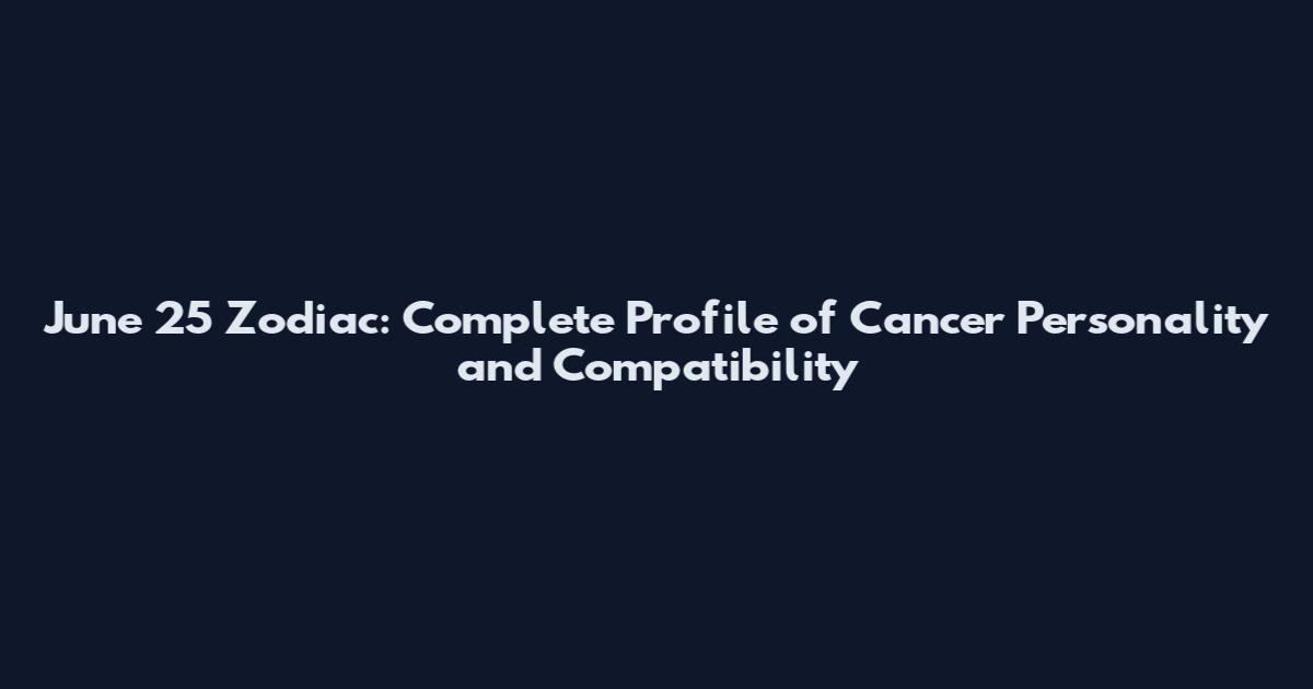 June 25 Zodiac: Complete Profile of Cancer Personality and Compatibility