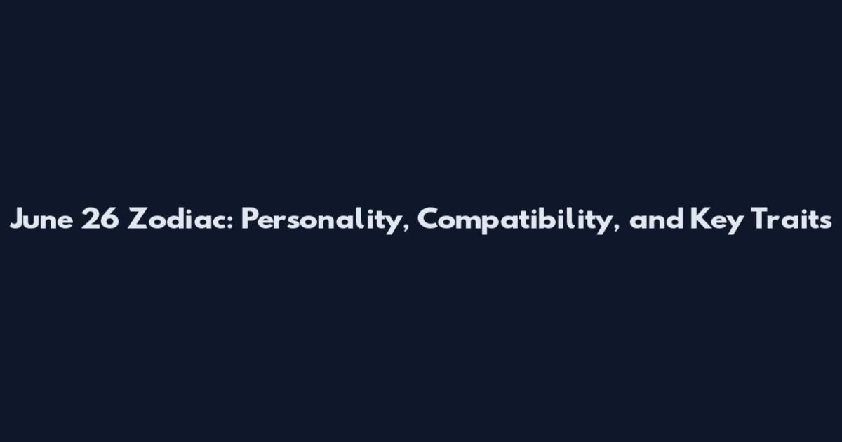 June 26 Zodiac: Personality, Compatibility, and Key Traits