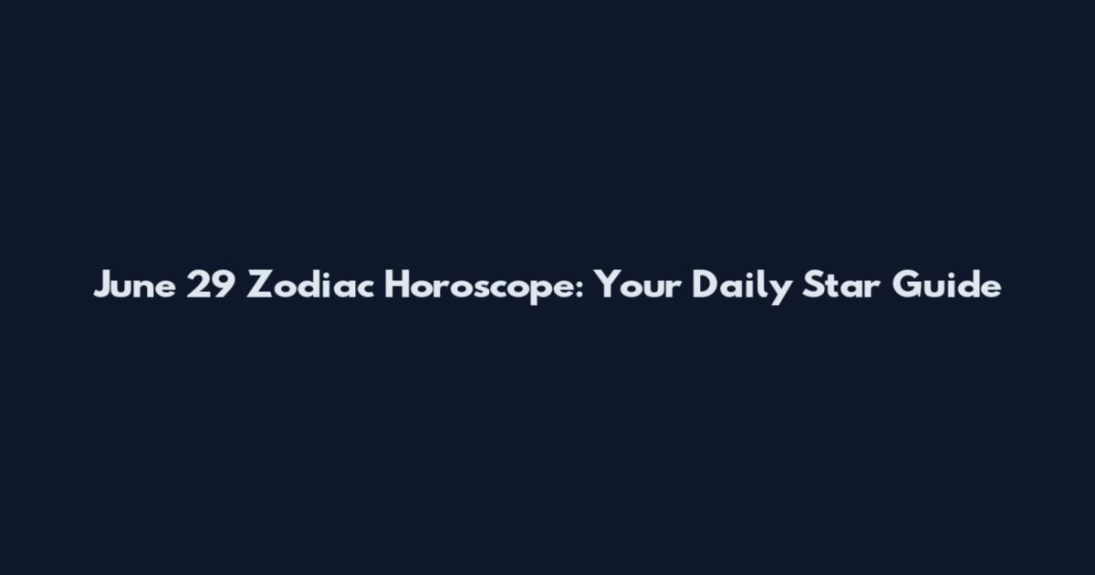 June 29 Zodiac Horoscope: Your Daily Star Guide