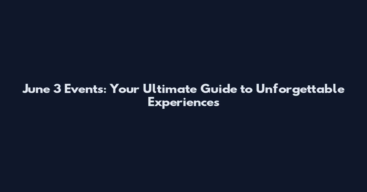 June 3 Events: Your Ultimate Guide to Unforgettable Experiences