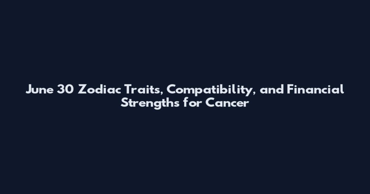 June 30 Zodiac Traits, Compatibility, and Financial Strengths for Cancer
