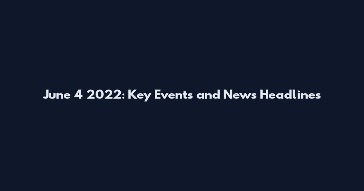 June 4 2022: Key Events and News Headlines
