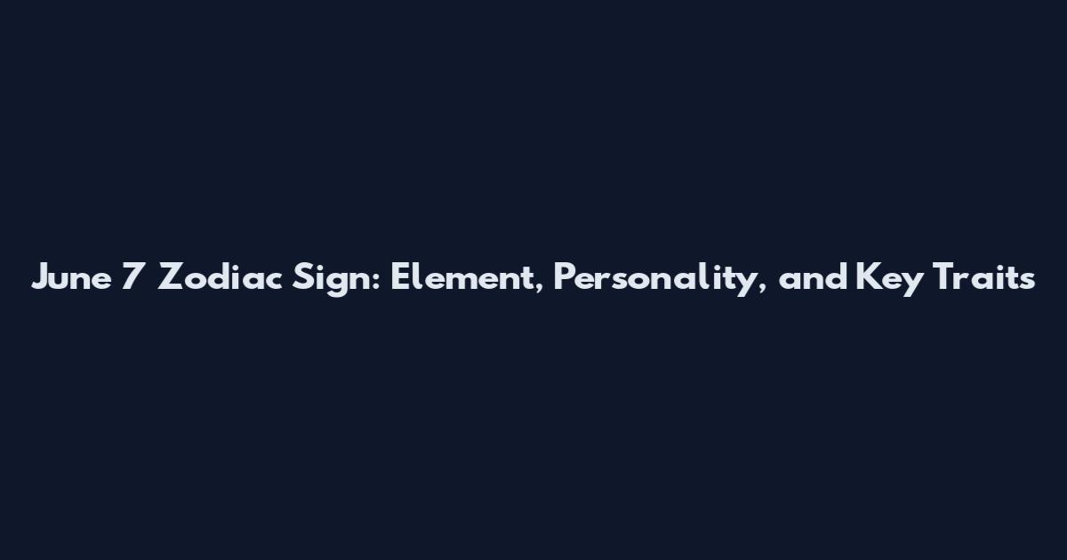 June 7 Zodiac Sign: Element, Personality, and Key Traits