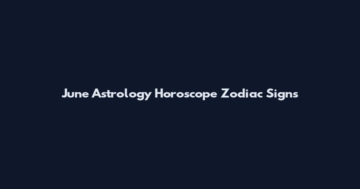 June Astrology Horoscope Zodiac Signs