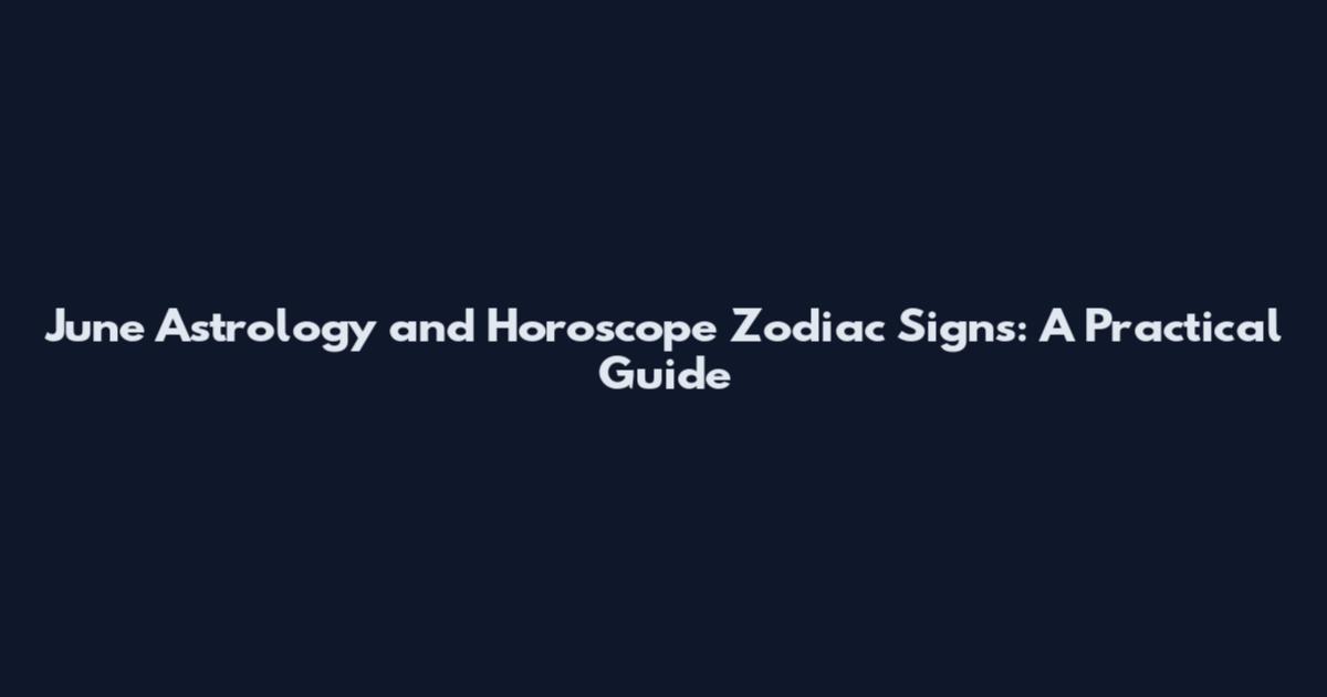 June Astrology and Horoscope Zodiac Signs: A Practical Guide