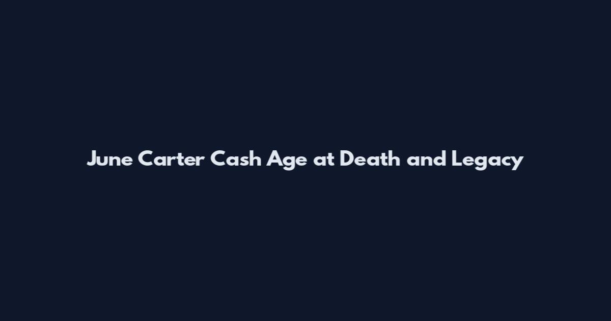 June Carter Cash Age at Death and Legacy