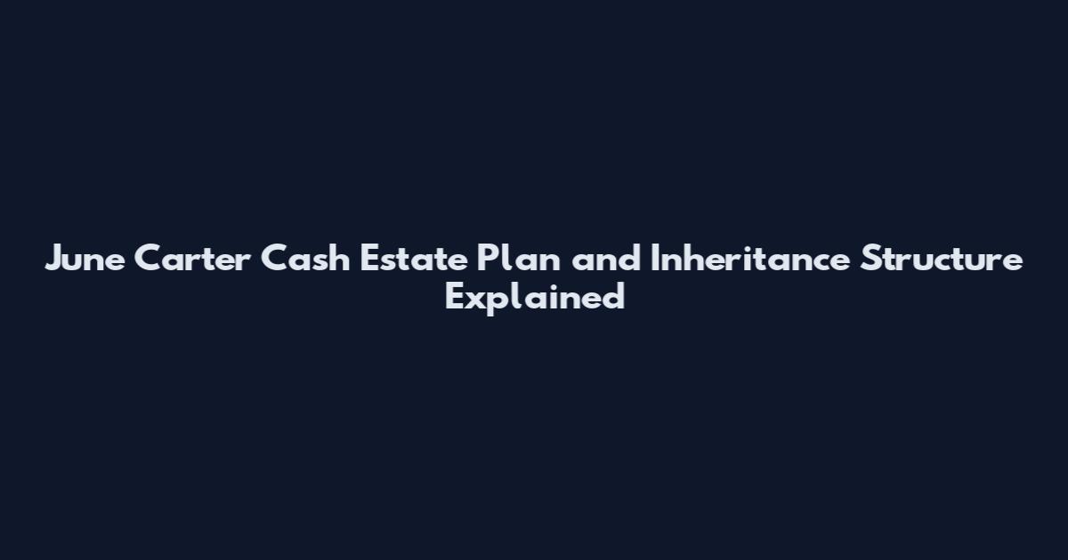 June Carter Cash Estate Plan and Inheritance Structure Explained