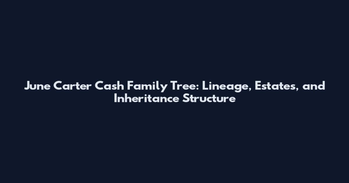 June Carter Cash Family Tree: Lineage, Estates, and Inheritance Structure