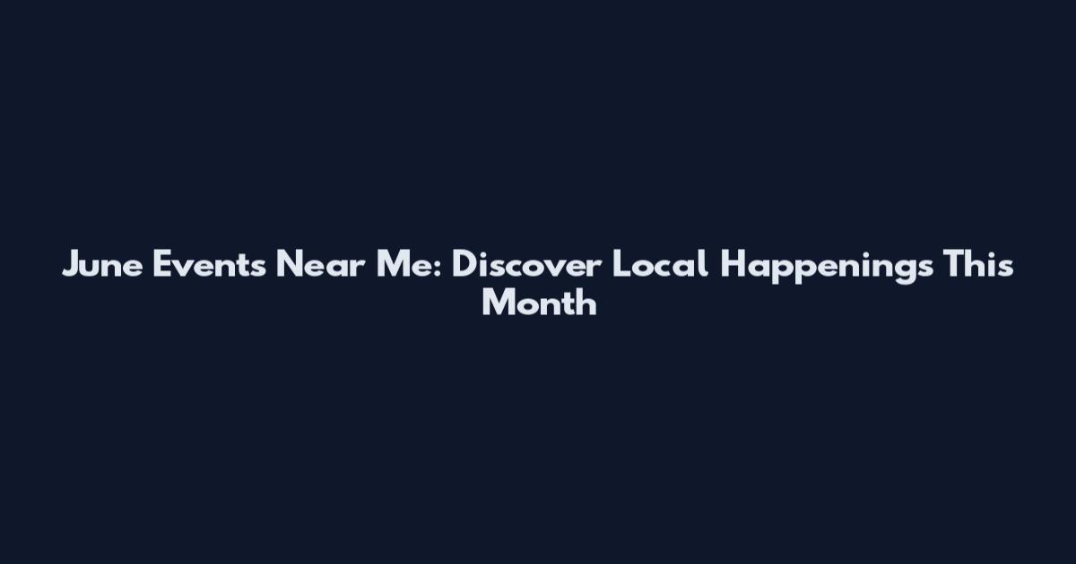 June Events Near Me: Discover Local Happenings This Month