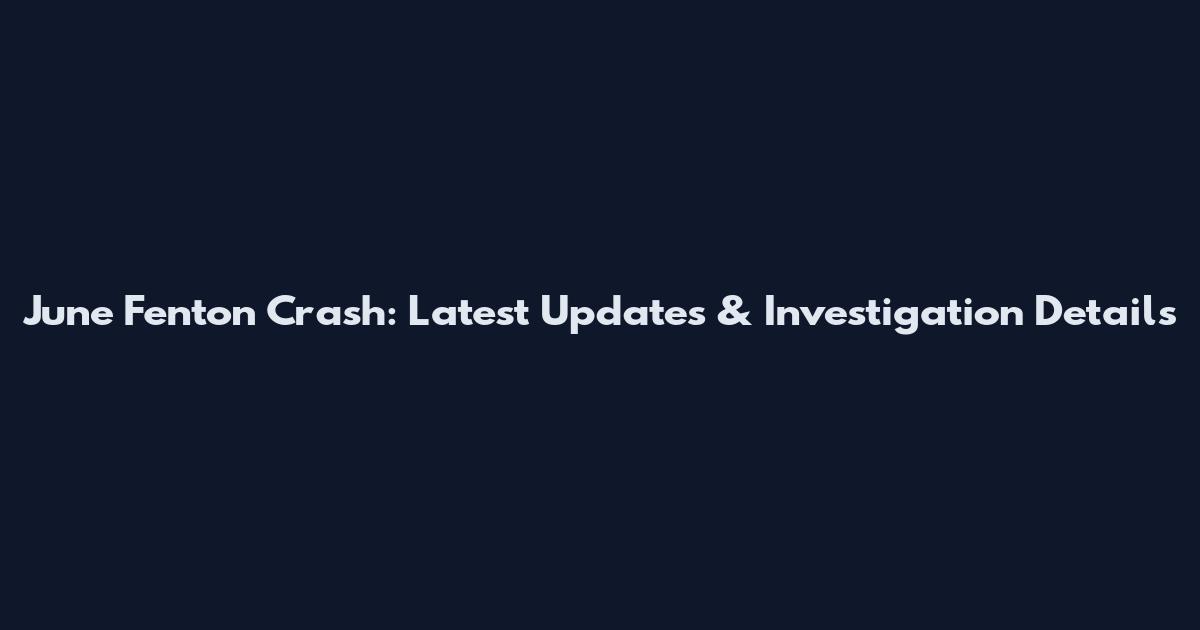 June Fenton Crash: Latest Updates & Investigation Details