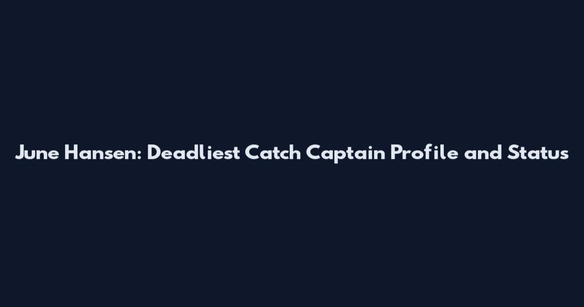 June Hansen: Deadliest Catch Captain Profile and Status