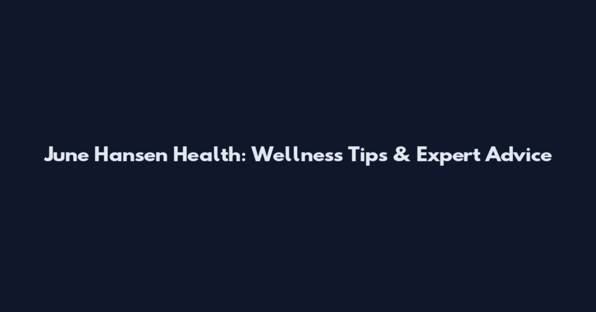 June Hansen Health: Wellness Tips & Expert Advice