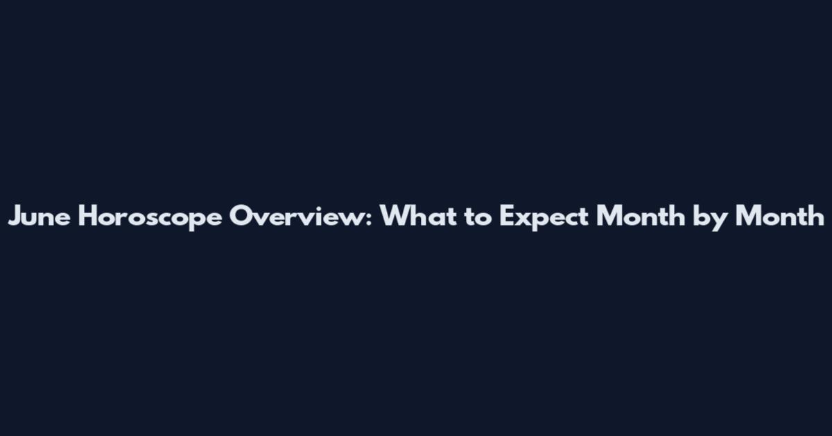 June Horoscope Overview: What to Expect Month by Month