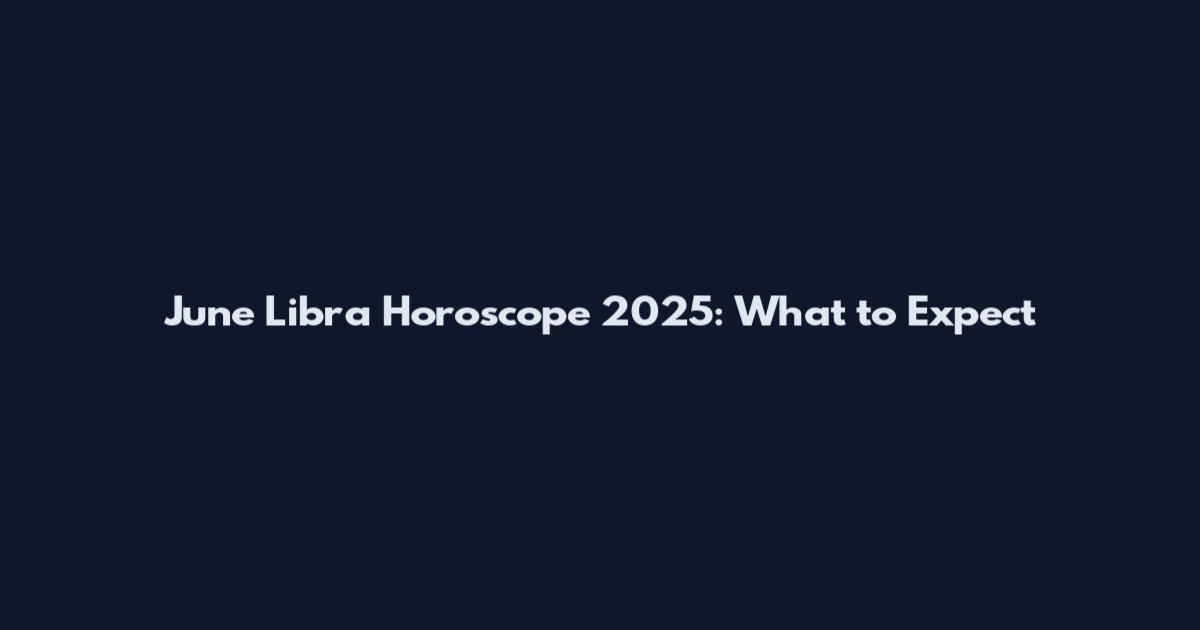 June Libra Horoscope 2025: What to Expect