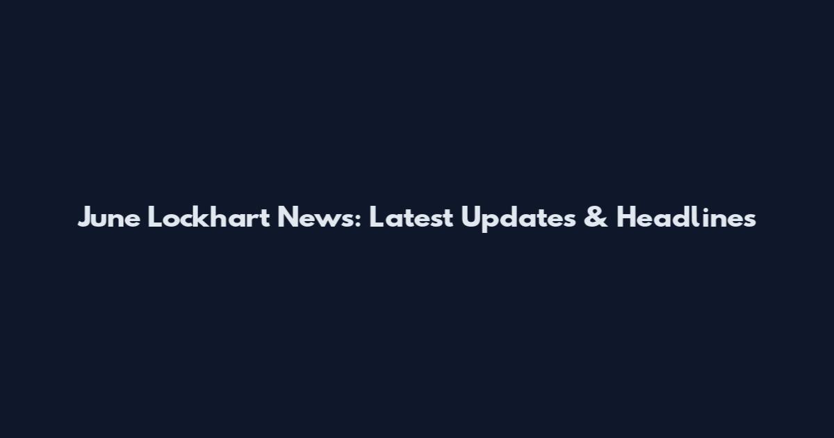 June Lockhart News: Latest Updates & Headlines