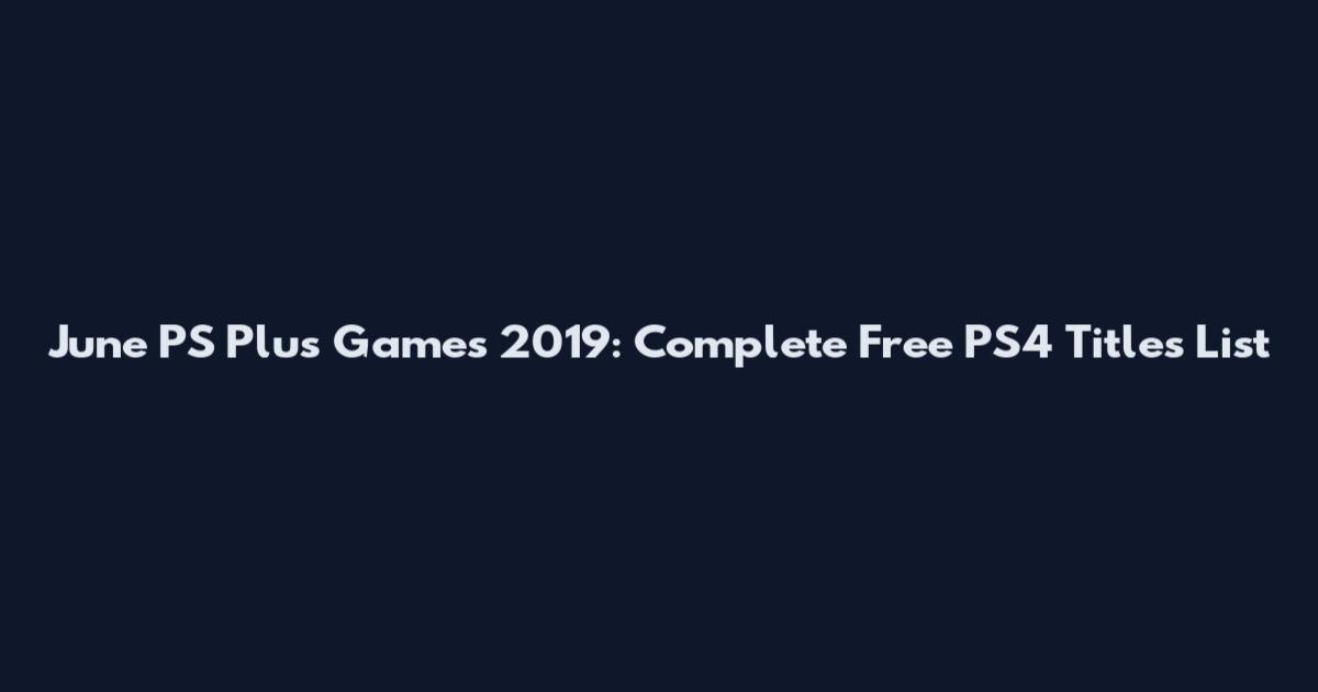 June PS Plus Games 2019: Complete Free PS4 Titles List