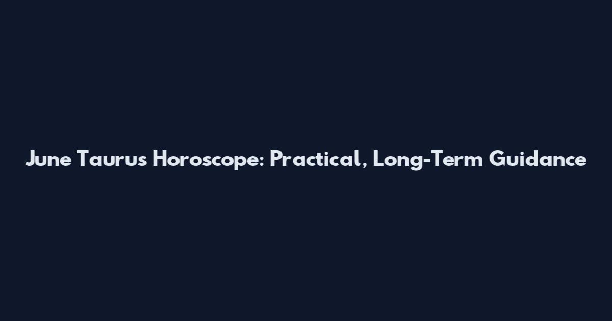June Taurus Horoscope: Practical, Long-Term Guidance