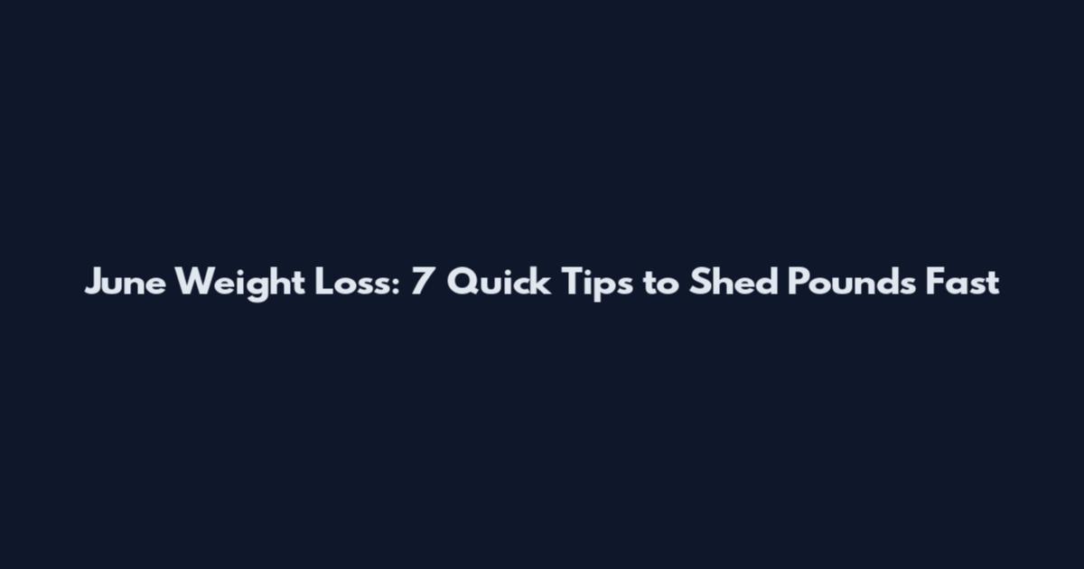 June Weight Loss: 7 Quick Tips to Shed Pounds Fast