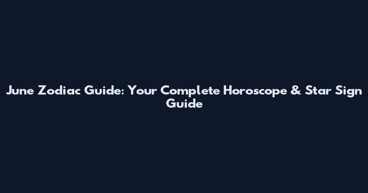 June Zodiac Guide: Your Complete Horoscope & Star Sign Guide