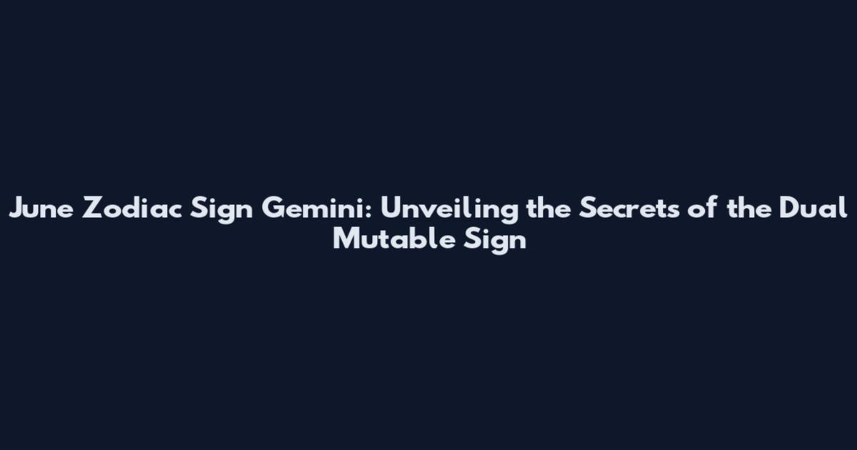 June Zodiac Sign Gemini: Unveiling the Secrets of the Dual Mutable Sign