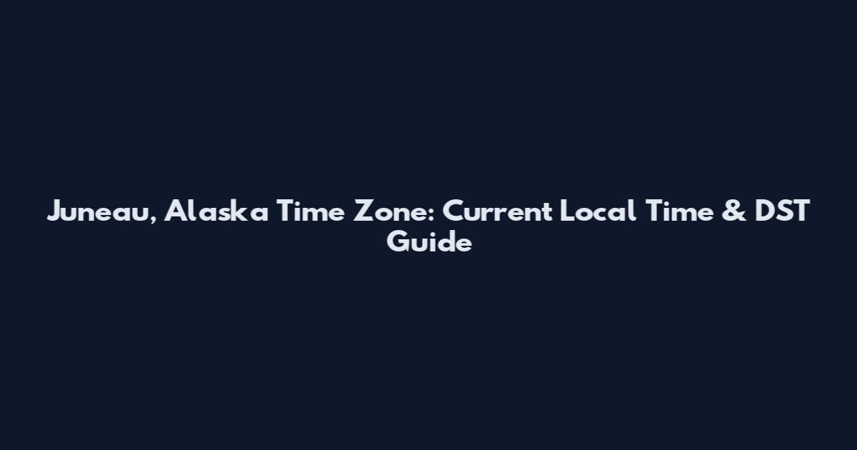 Juneau, Alaska Time Zone: Current Local Time & DST Guide