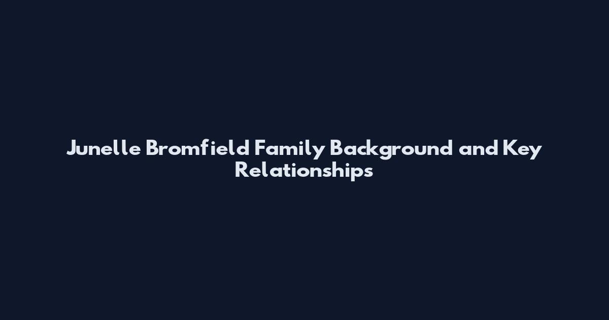 Junelle Bromfield Family Background and Key Relationships