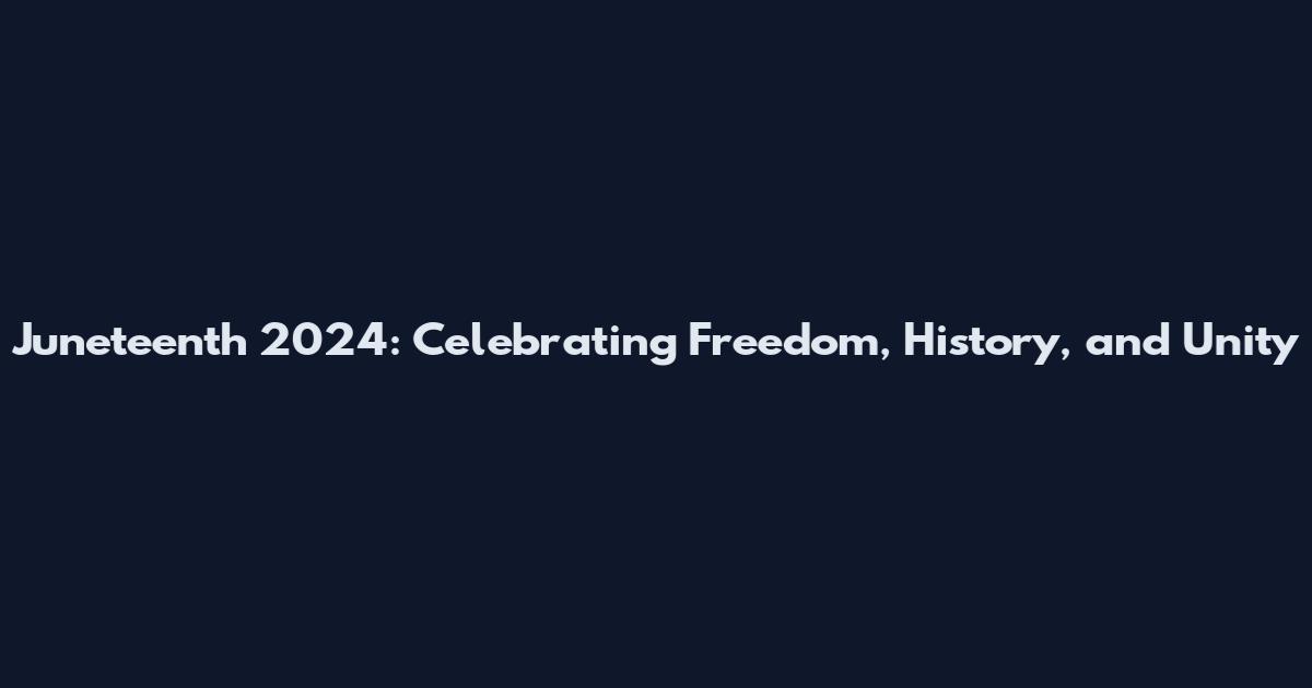 Juneteenth 2024: Celebrating Freedom, History, and Unity
