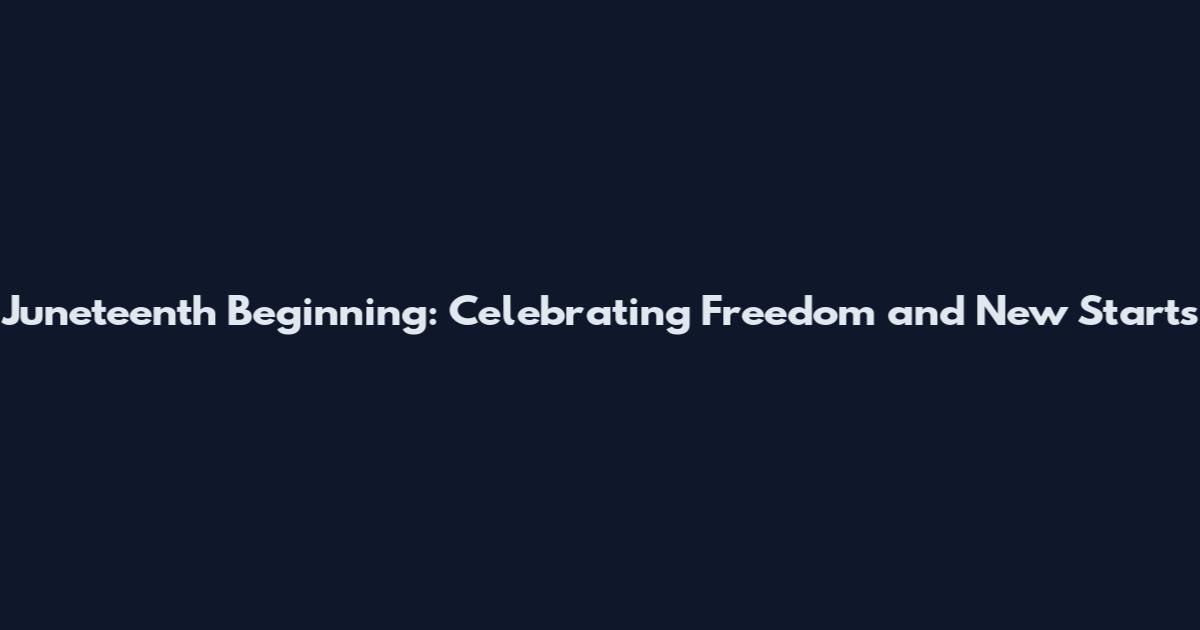 Juneteenth Beginning: Celebrating Freedom and New Starts