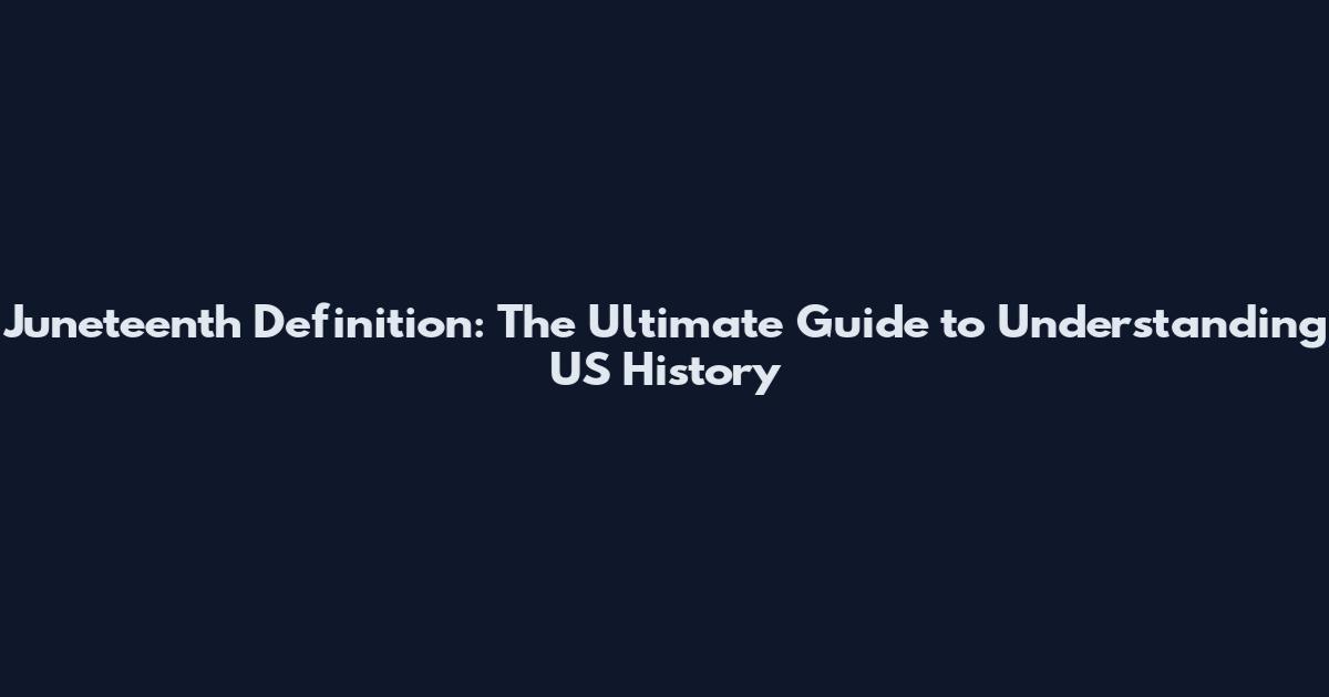 Juneteenth Definition: The Ultimate Guide to Understanding US History