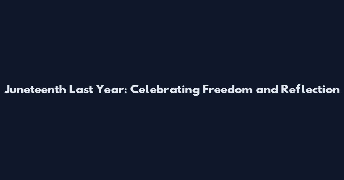 Juneteenth Last Year: Celebrating Freedom and Reflection