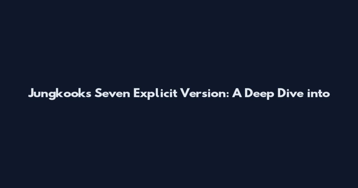 Jungkook's Seven Explicit Version: A Deep Dive into