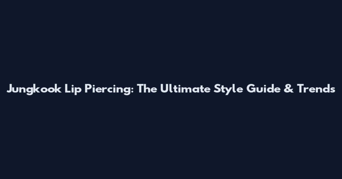 Jungkook Lip Piercing: The Ultimate Style Guide & Trends