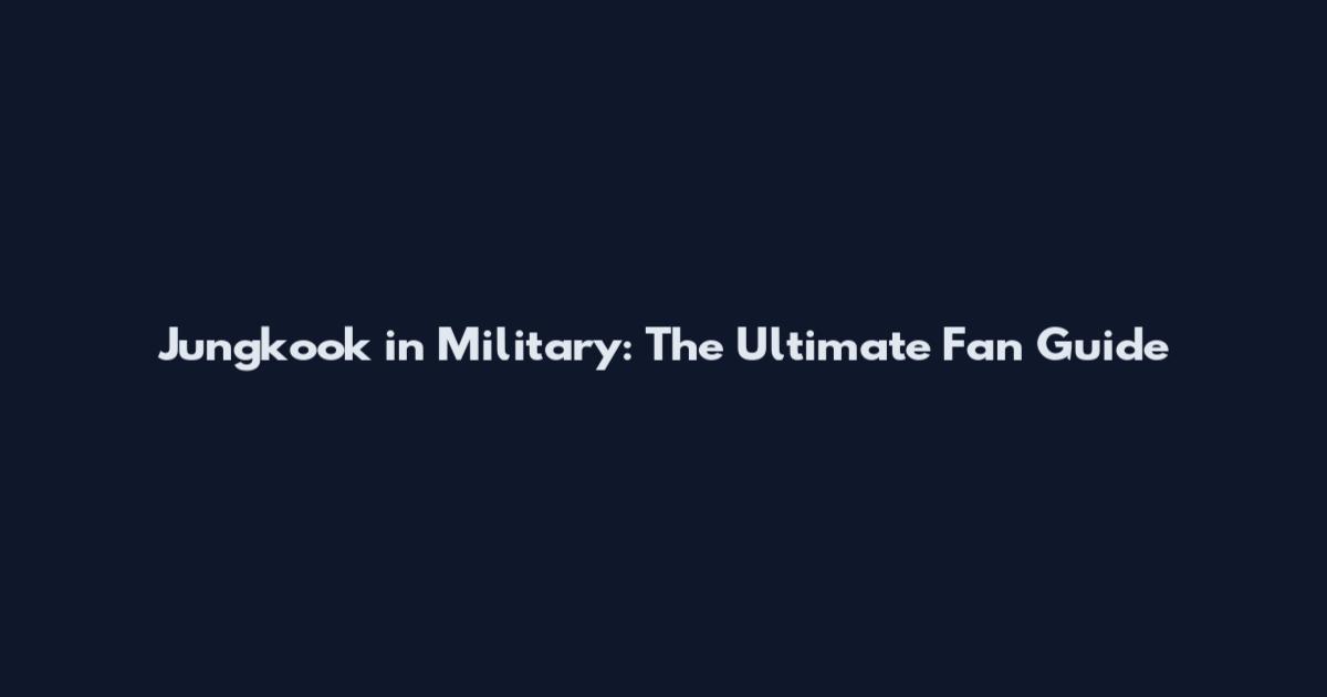 Jungkook in Military: The Ultimate Fan Guide