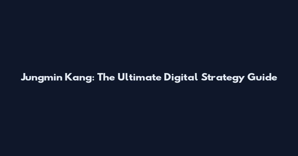 Jungmin Kang: The Ultimate Digital Strategy Guide