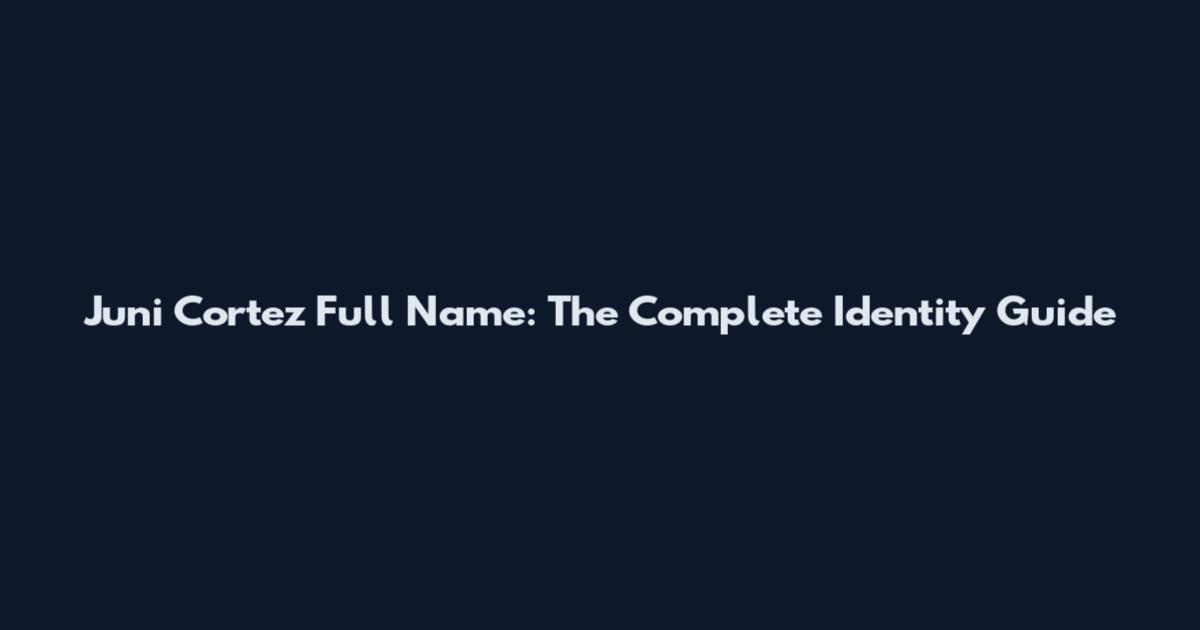 Juni Cortez Full Name: The Complete Identity Guide