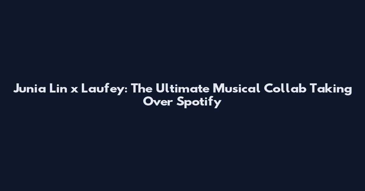 Junia Lin x Laufey: The Ultimate Musical Collab Taking Over Spotify
