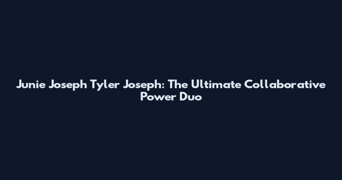 Junie Joseph Tyler Joseph: The Ultimate Collaborative Power Duo