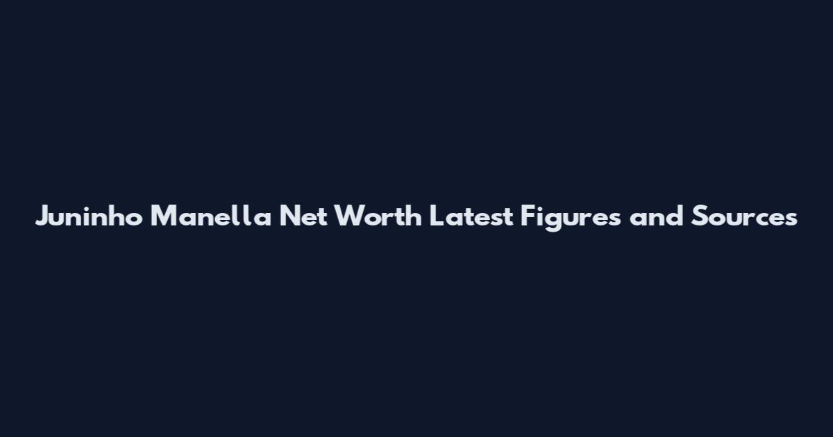 Juninho Manella Net Worth Latest Figures and Sources