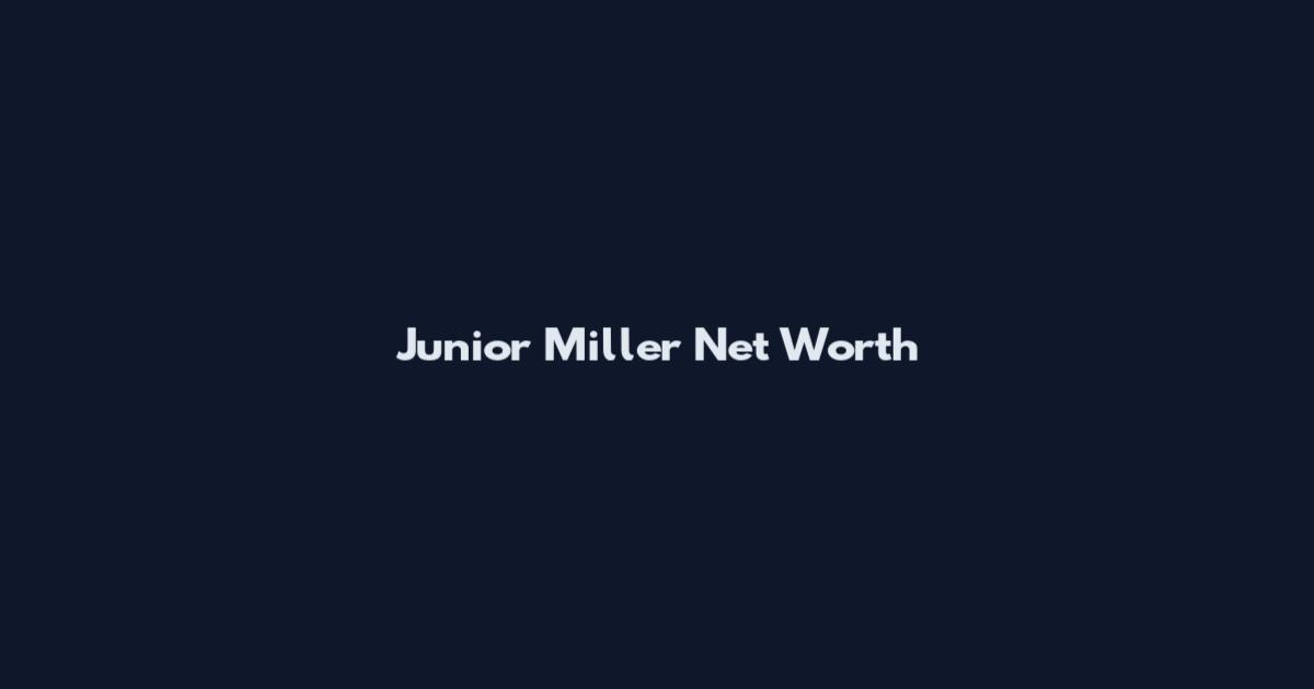 Junior Miller Net Worth