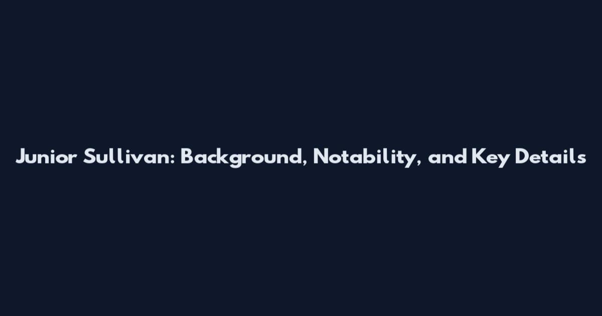 Junior Sullivan: Background, Notability, and Key Details