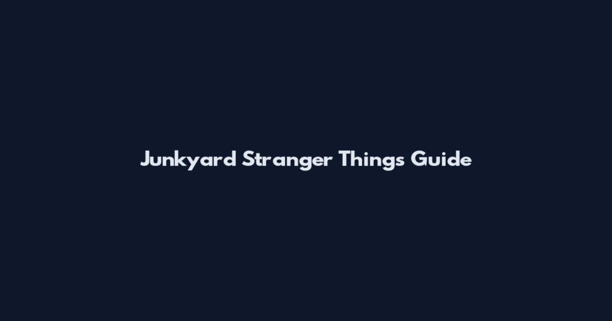 Junkyard Stranger Things Guide