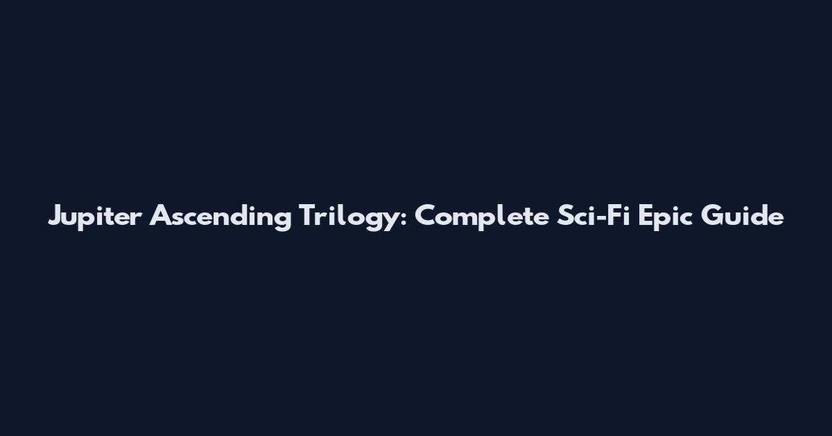 Jupiter Ascending Trilogy: Complete Sci-Fi Epic Guide