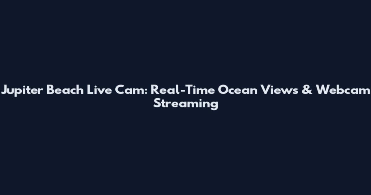 Jupiter Beach Live Cam: Real-Time Ocean Views & Webcam Streaming