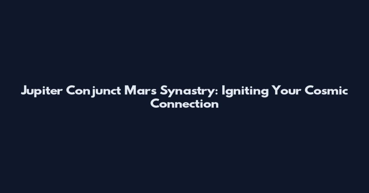 Jupiter Conjunct Mars Synastry: Igniting Your Cosmic Connection