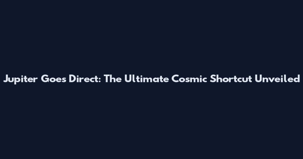 Jupiter Goes Direct: The Ultimate Cosmic Shortcut Unveiled