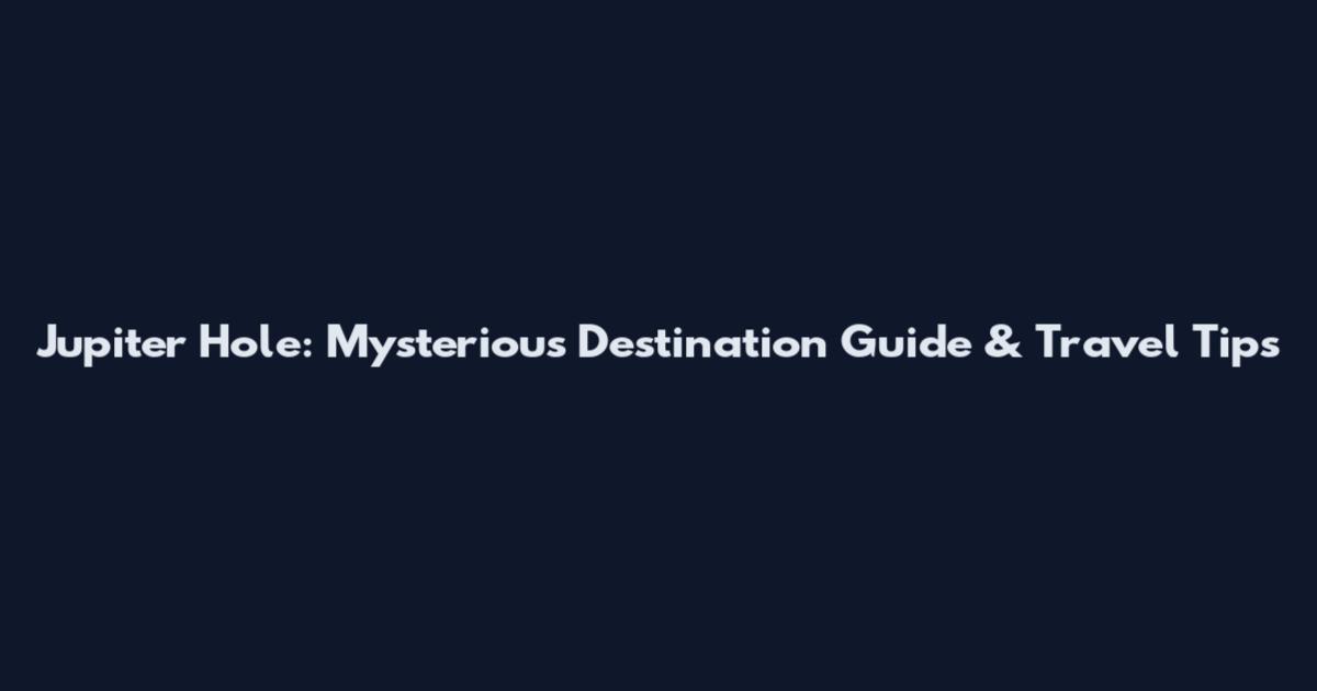 Jupiter Hole: Mysterious Destination Guide & Travel Tips