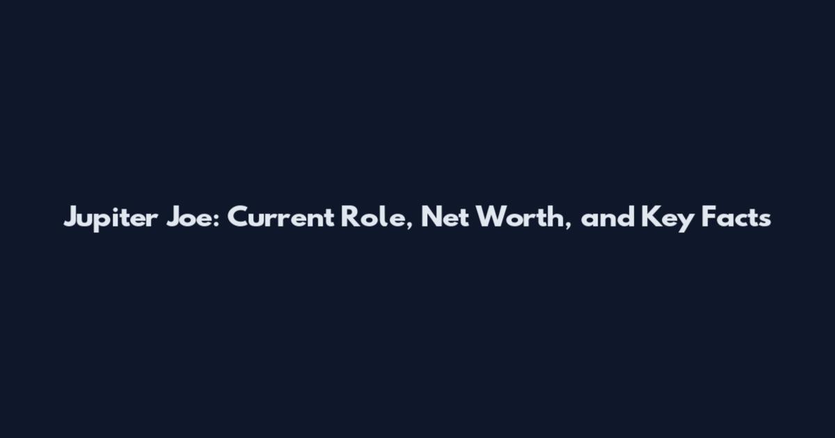 Jupiter Joe: Current Role, Net Worth, and Key Facts