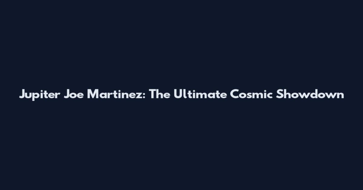 Jupiter Joe Martinez: The Ultimate Cosmic Showdown