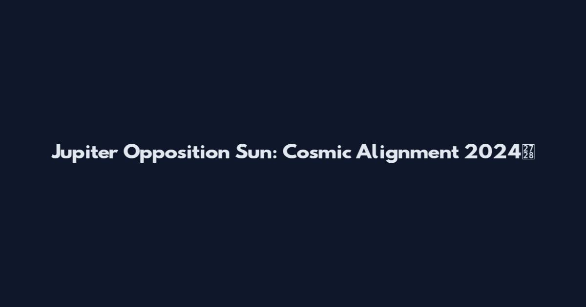 Jupiter Opposition Sun: Cosmic Alignment 2024✨