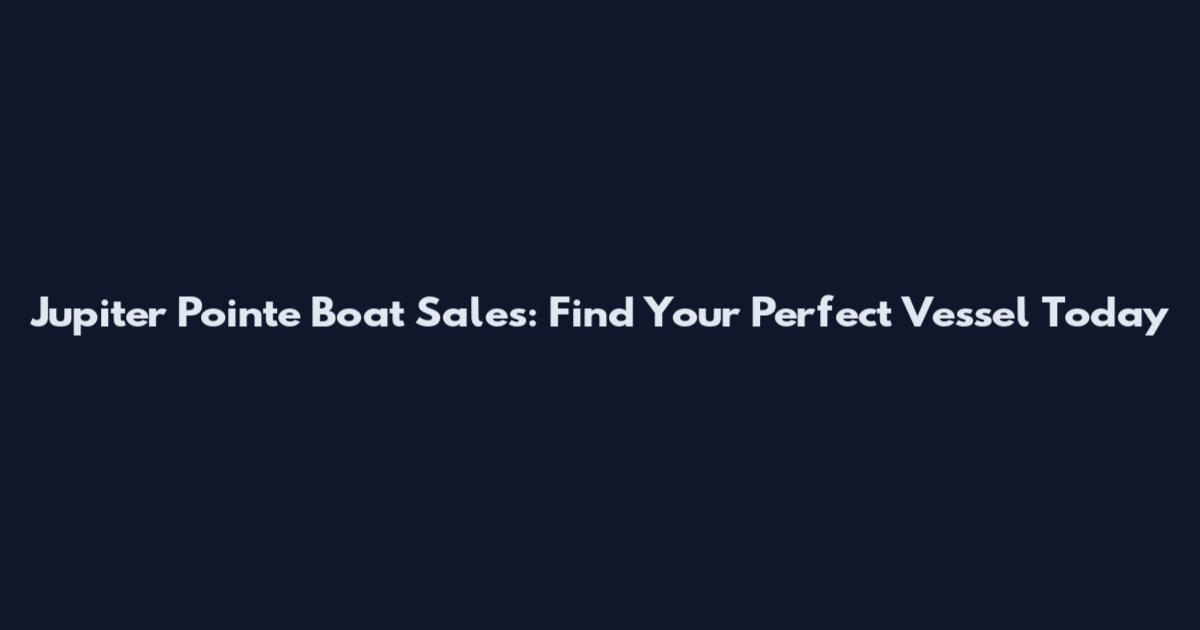 Jupiter Pointe Boat Sales: Find Your Perfect Vessel Today